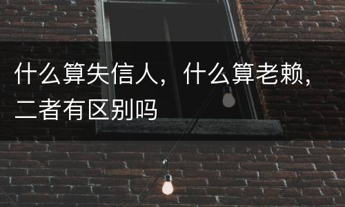 什么算失信人，什么算老赖，二者有区别吗