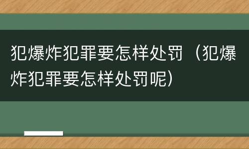 犯爆炸犯罪要怎样处罚（犯爆炸犯罪要怎样处罚呢）