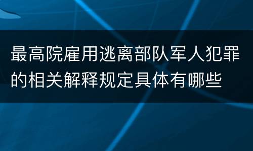 最高院雇用逃离部队军人犯罪的相关解释规定具体有哪些