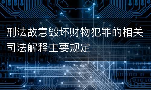 刑法故意毁坏财物犯罪的相关司法解释主要规定