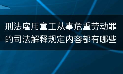 刑法雇用童工从事危重劳动罪的司法解释规定内容都有哪些