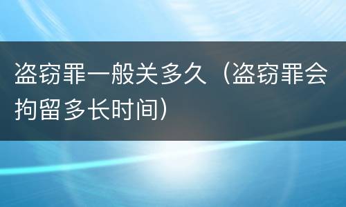 盗窃罪一般关多久（盗窃罪会拘留多长时间）