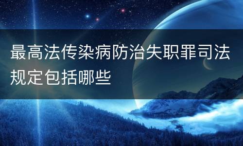 最高法传染病防治失职罪司法规定包括哪些