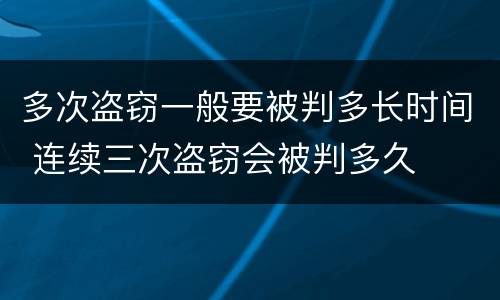 多次盗窃一般要被判多长时间 连续三次盗窃会被判多久