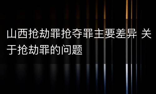 山西抢劫罪抢夺罪主要差异 关于抢劫罪的问题