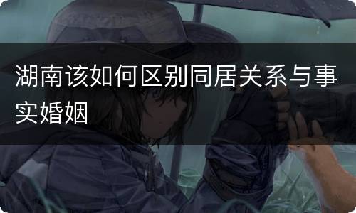 湖南该如何区别同居关系与事实婚姻