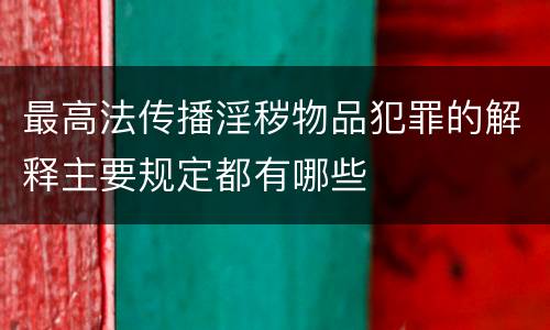 最高法传播淫秽物品犯罪的解释主要规定都有哪些
