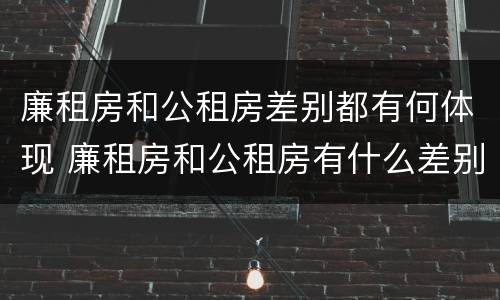 廉租房和公租房差别都有何体现 廉租房和公租房有什么差别