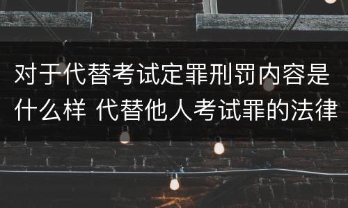 对于代替考试定罪刑罚内容是什么样 代替他人考试罪的法律规定