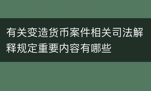 有关变造货币案件相关司法解释规定重要内容有哪些