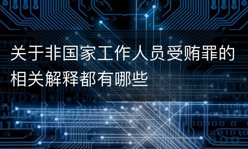 关于非国家工作人员受贿罪的相关解释都有哪些