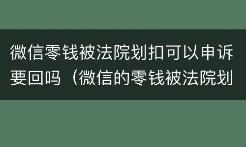 微信零钱被法院划扣可以申诉要回吗（微信的零钱被法院划扣怎么办）