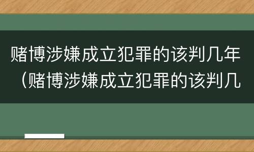 赌博涉嫌成立犯罪的该判几年（赌博涉嫌成立犯罪的该判几年缓刑）