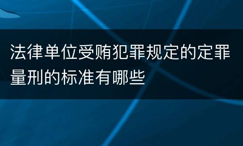 法律单位受贿犯罪规定的定罪量刑的标准有哪些
