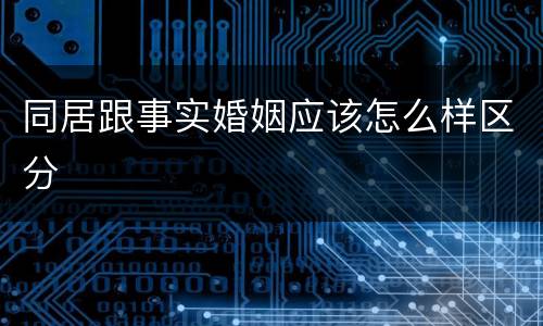 同居跟事实婚姻应该怎么样区分