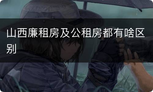 山西廉租房及公租房都有啥区别