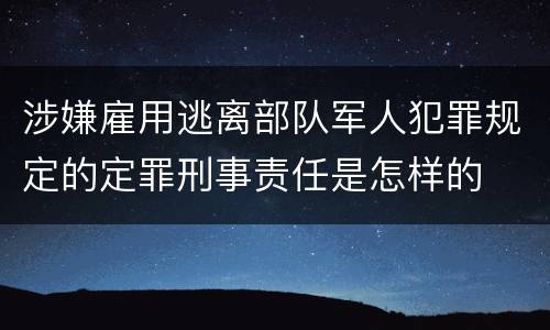 涉嫌雇用逃离部队军人犯罪规定的定罪刑事责任是怎样的