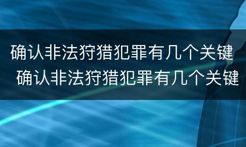 确认非法狩猎犯罪有几个关键 确认非法狩猎犯罪有几个关键因素