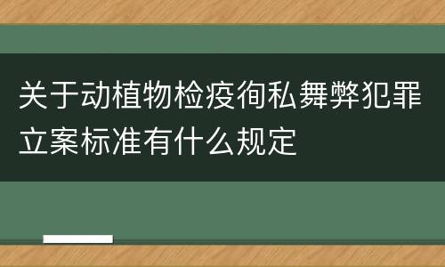 关于动植物检疫徇私舞弊犯罪立案标准有什么规定