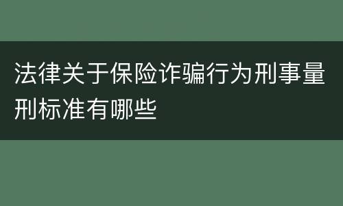 法律关于保险诈骗行为刑事量刑标准有哪些