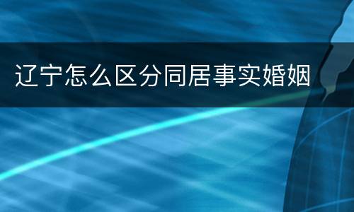 辽宁怎么区分同居事实婚姻