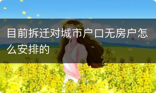 目前拆迁对城市户口无房户怎么安排的