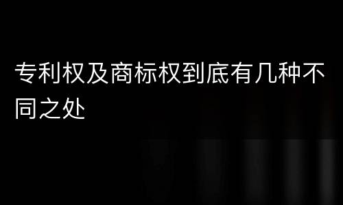 专利权及商标权到底有几种不同之处