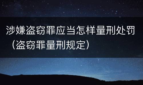涉嫌盗窃罪应当怎样量刑处罚（盗窃罪量刑规定）