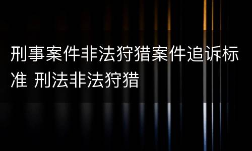 刑事案件非法狩猎案件追诉标准 刑法非法狩猎