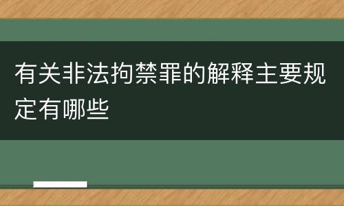 有关非法拘禁罪的解释主要规定有哪些