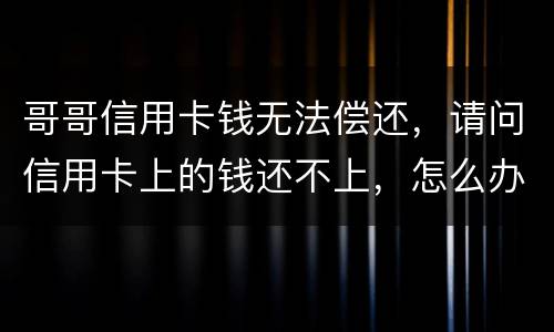 哥哥信用卡钱无法偿还，请问信用卡上的钱还不上，怎么办