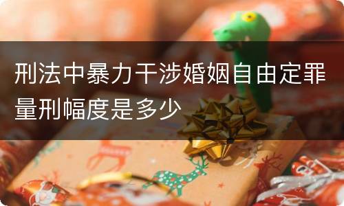 刑法中暴力干涉婚姻自由定罪量刑幅度是多少