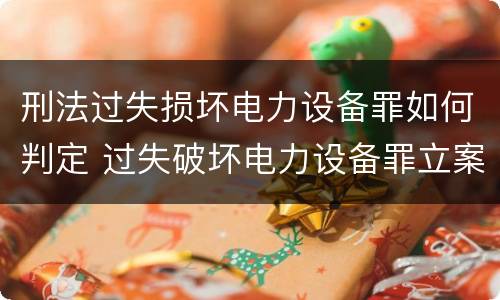 刑法过失损坏电力设备罪如何判定 过失破坏电力设备罪立案追诉标准