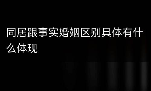 同居跟事实婚姻区别具体有什么体现