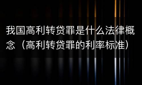 我国高利转贷罪是什么法律概念（高利转贷罪的利率标准）