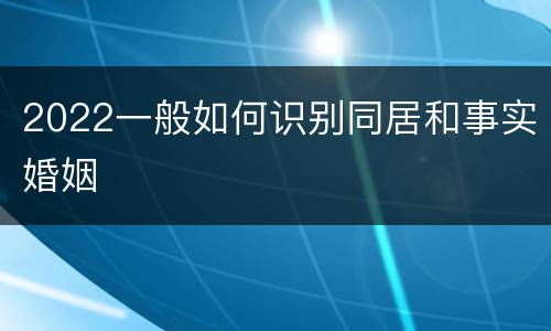 2022一般如何识别同居和事实婚姻