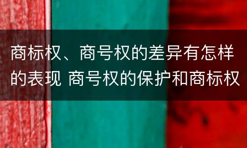 商标权、商号权的差异有怎样的表现 商号权的保护和商标权的保护一样是全国性范围的