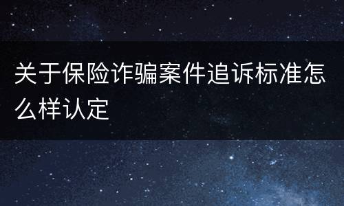 关于保险诈骗案件追诉标准怎么样认定
