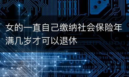 女的一直自己缴纳社会保险年满几岁才可以退休