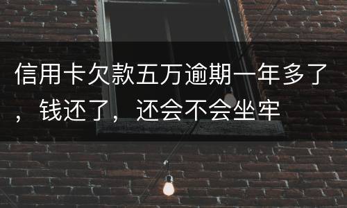 信用卡欠款五万逾期一年多了，钱还了，还会不会坐牢