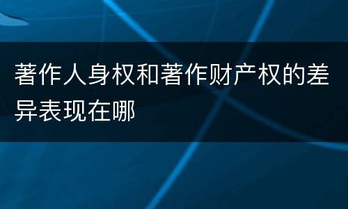 著作人身权和著作财产权的差异表现在哪