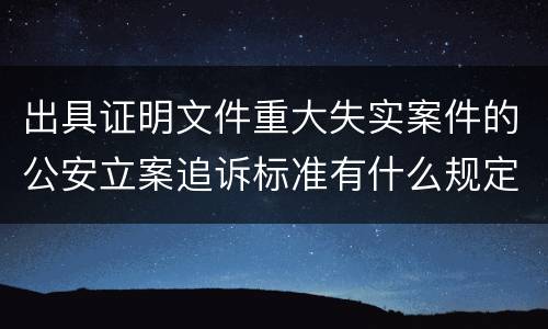 出具证明文件重大失实案件的公安立案追诉标准有什么规定