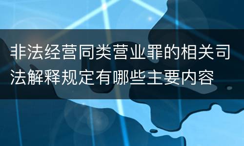 非法经营同类营业罪的相关司法解释规定有哪些主要内容