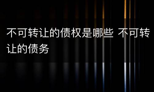 不可转让的债权是哪些 不可转让的债务