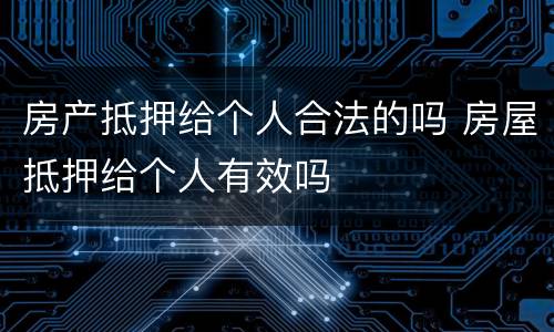 房产抵押给个人合法的吗 房屋抵押给个人有效吗