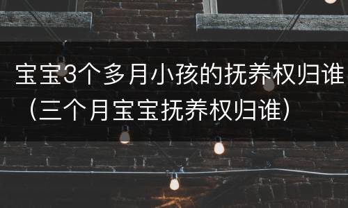 宝宝3个多月小孩的抚养权归谁（三个月宝宝抚养权归谁）