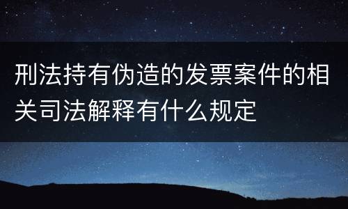 刑法持有伪造的发票案件的相关司法解释有什么规定