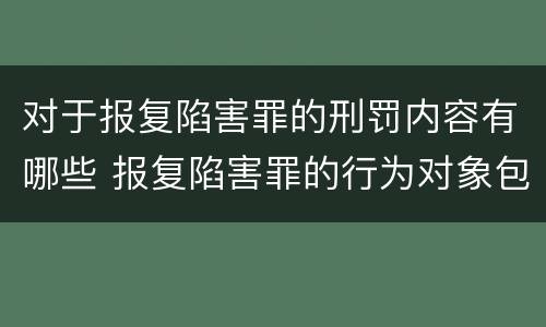 对于报复陷害罪的刑罚内容有哪些 报复陷害罪的行为对象包括哪些人?