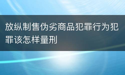 放纵制售伪劣商品犯罪行为犯罪该怎样量刑