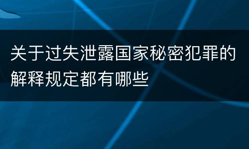 关于过失泄露国家秘密犯罪的解释规定都有哪些